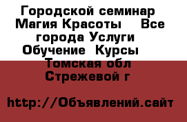 Городской семинар “Магия Красоты“ - Все города Услуги » Обучение. Курсы   . Томская обл.,Стрежевой г.